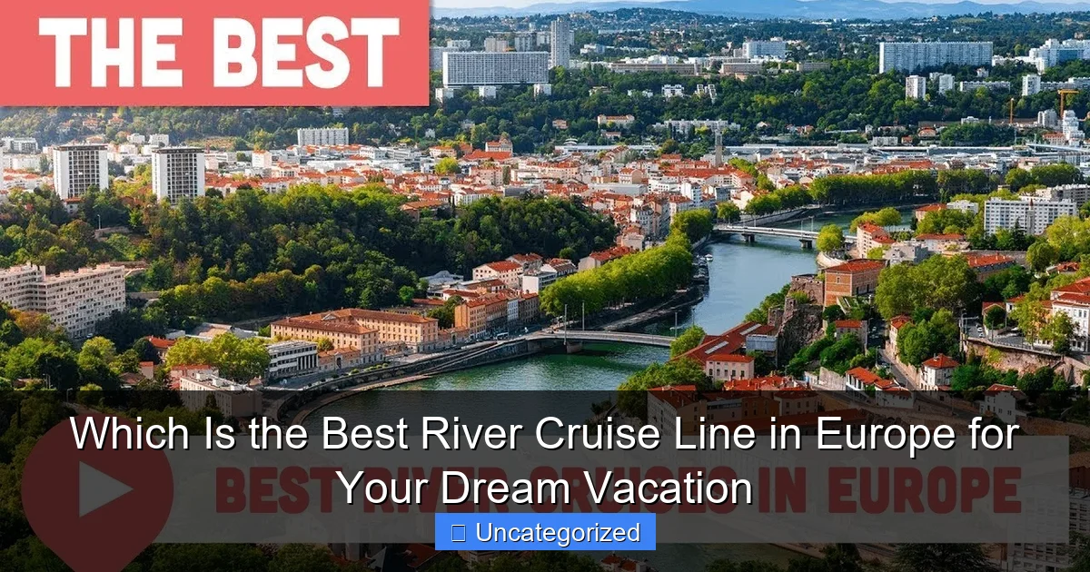 Which Is the Best River Cruise Line in Europe for Your Dream Vacation