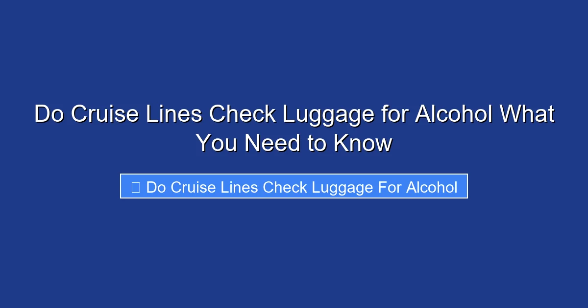 Do Cruise Lines Check Luggage for Alcohol What You Need to Know