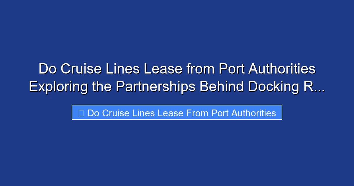 Do Cruise Lines Lease from Port Authorities Exploring the Partnerships Behind Docking R...