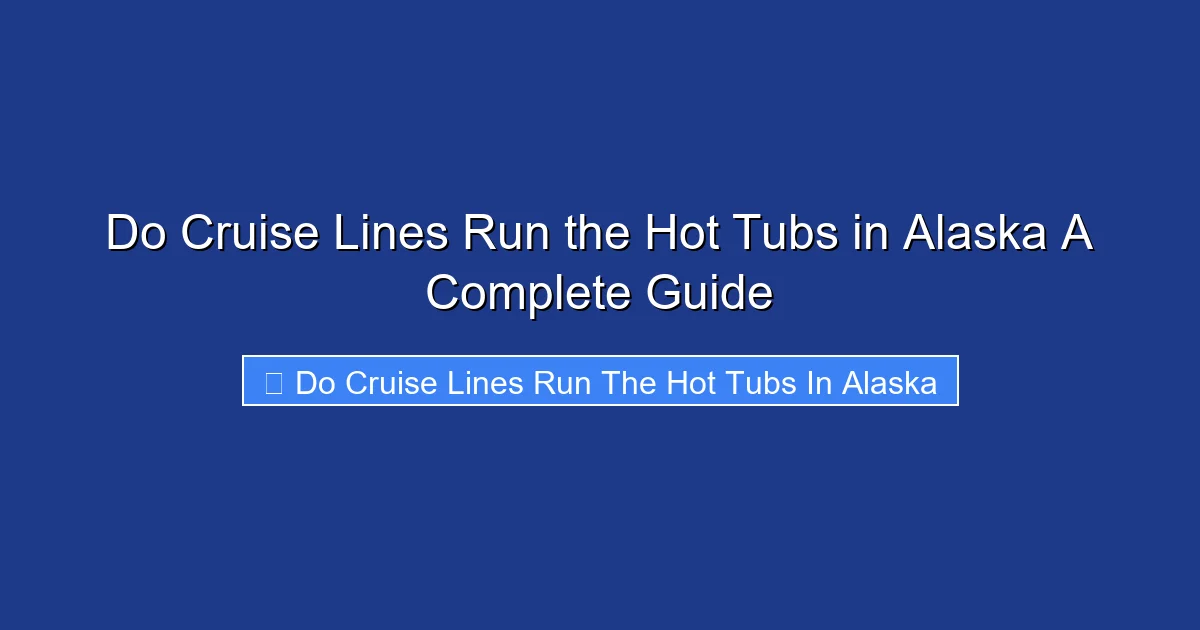 Do Cruise Lines Run the Hot Tubs in Alaska A Complete Guide