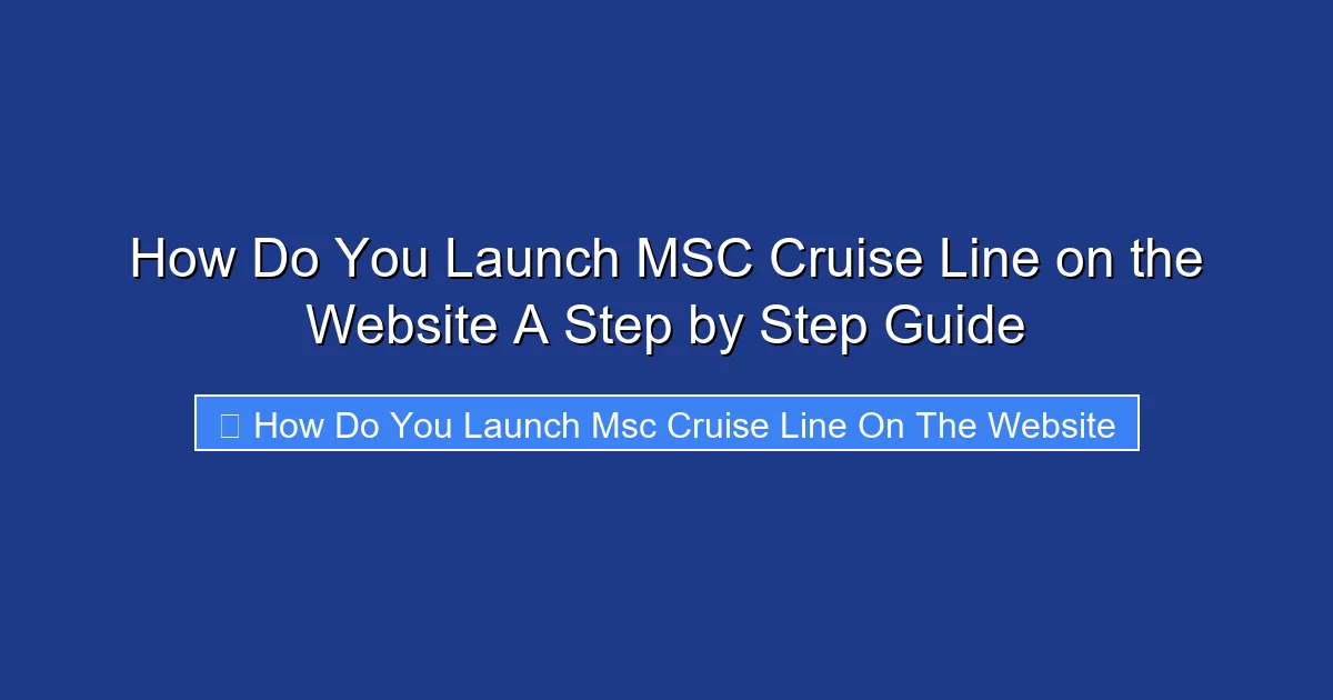 How Do You Launch MSC Cruise Line on the Website A Step by Step Guide