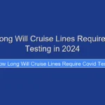 How Long Will Cruise Lines Require Covid Testing in 2024