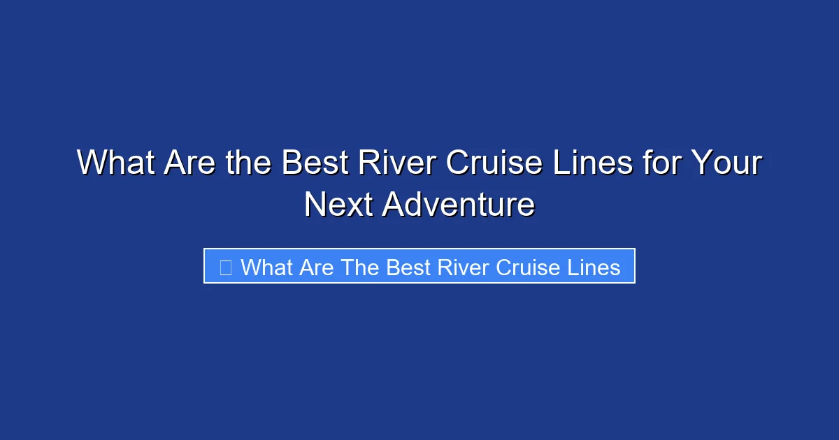 What Are the Best River Cruise Lines for Your Next Adventure