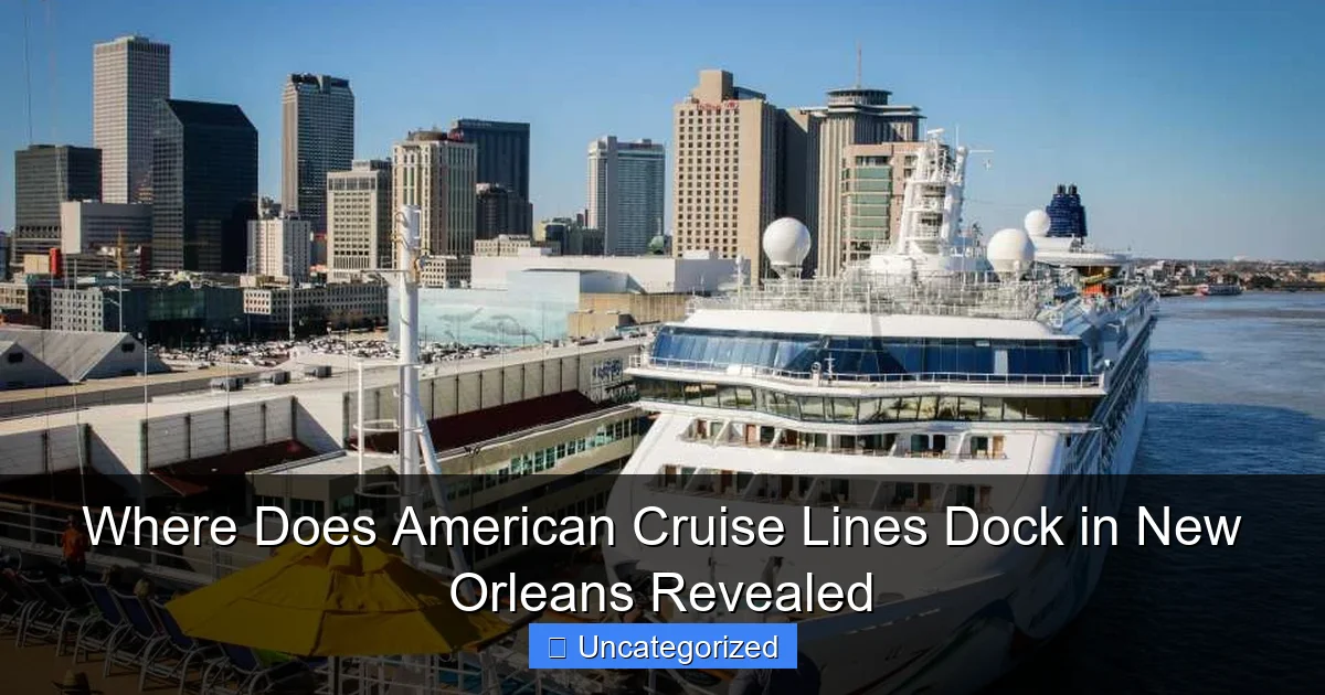 Where Does American Cruise Lines Dock in New Orleans Revealed