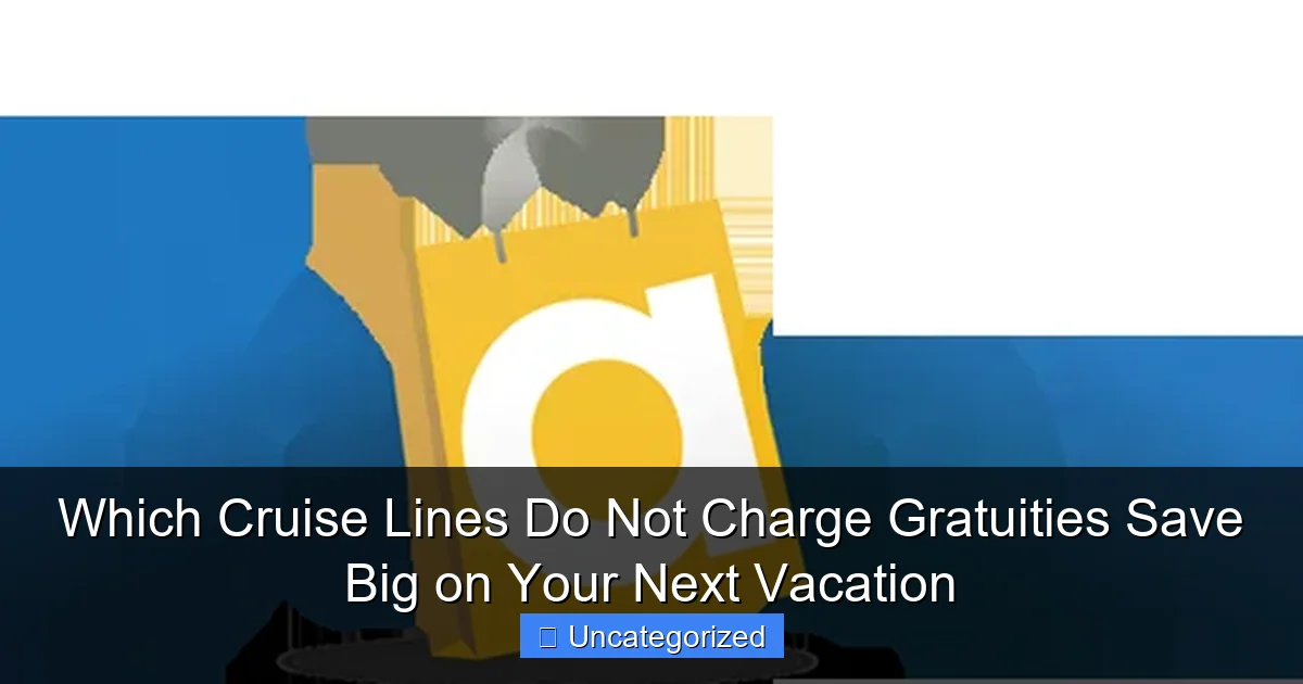 Which Cruise Lines Do Not Charge Gratuities Save Big on Your Next Vacation