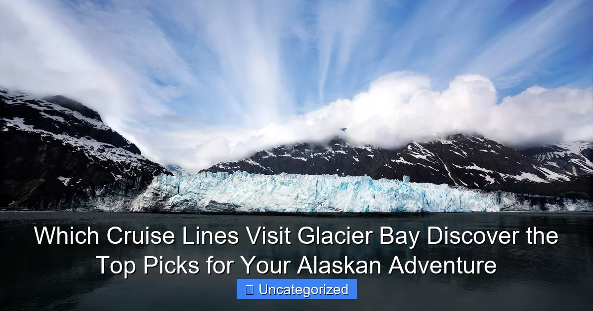 Which Cruise Lines Visit Glacier Bay Discover the Top Picks for Your Alaskan Adventure