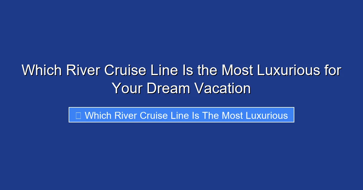 Which River Cruise Line Is the Most Luxurious for Your Dream Vacation