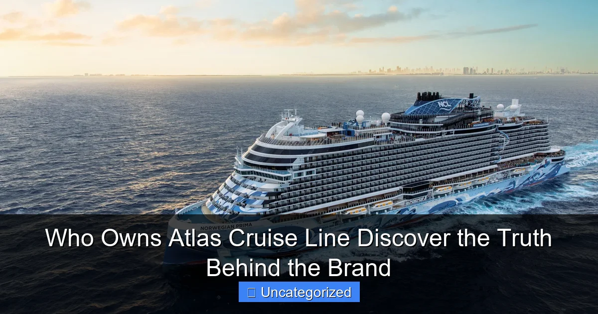 Who Owns Atlas Cruise Line Discover the Truth Behind the Brand