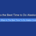 When Is the Best Time to Do Alaska Cruise