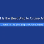 What Is the Best Ship to Cruise Alaska