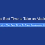 What Is the Best Time to Take an Alaskan Cruise