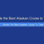 Whats the Best Alaskan Cruise to Take