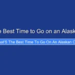What's the Best Time to Go on an Alaskan Cruise