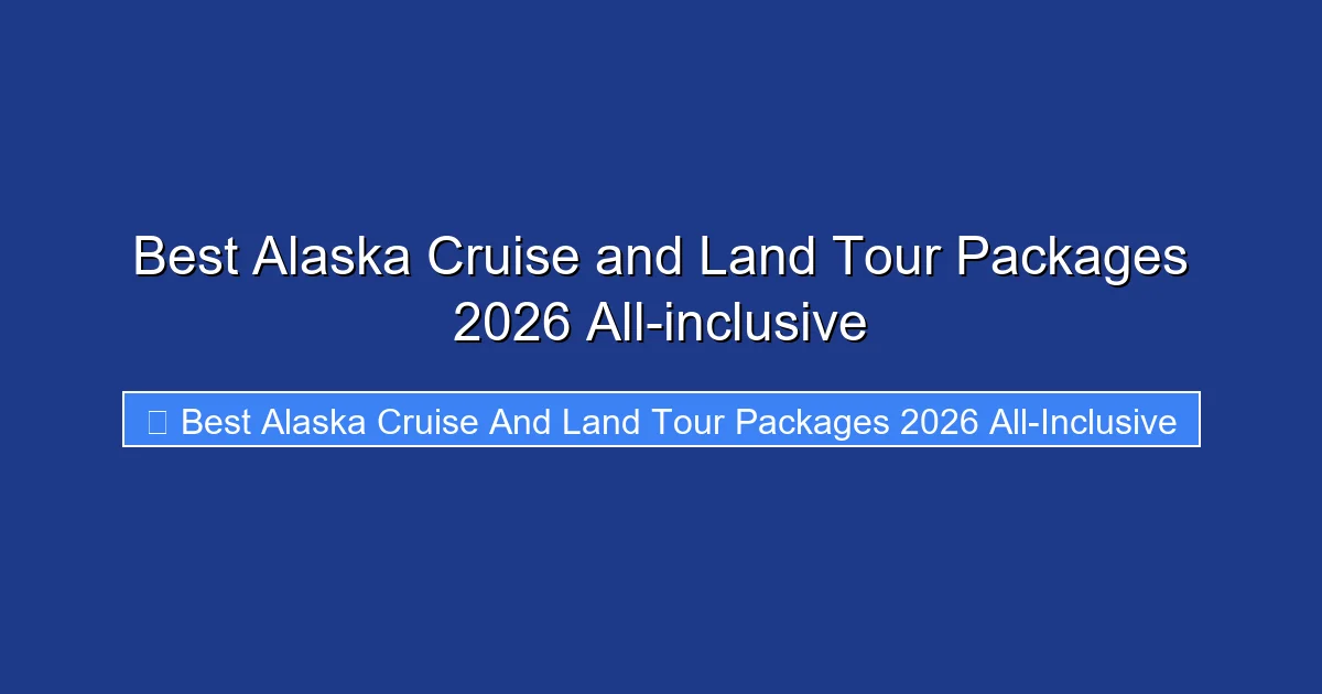 Best Alaska Cruise and Land Tour Packages 2026 All-inclusive
