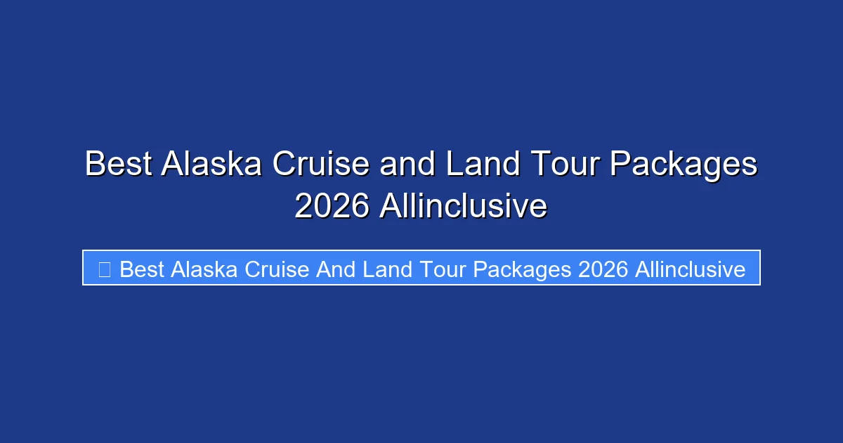 Best Alaska Cruise and Land Tour Packages 2026 Allinclusive