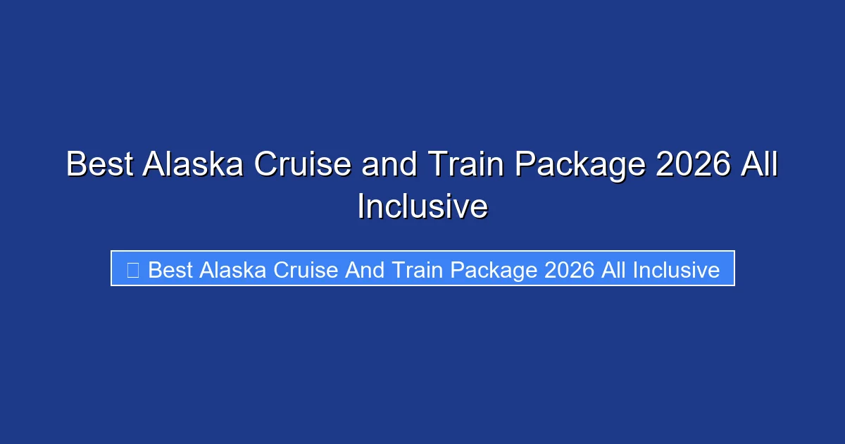 Best Alaska Cruise and Train Package 2026 All Inclusive