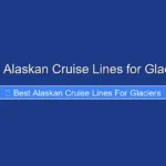 Best Alaskan Cruise Lines for Glaciers