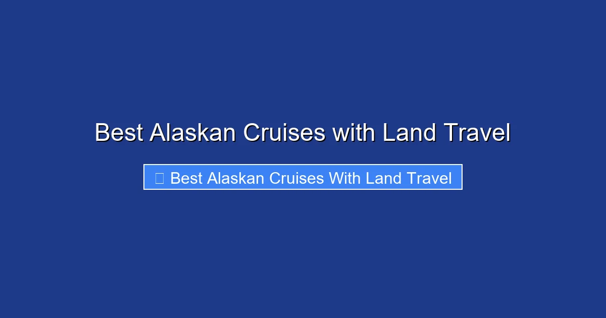 Best Alaskan Cruises with Land Travel