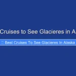 Best Cruises to See Glacieres in Alaska